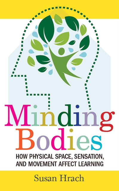 Minding Bodies : How Physical Space, Sensation, and Movement Affect Learning, Hardback Book