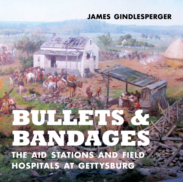 Bullets and Bandages : The Aid Stations and Field Hospitals at Gettysburg, EPUB eBook