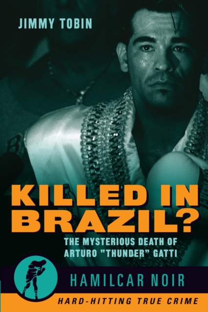 Killed in Brazil? : The Mysterious Death of Arturo "Thunder" Gatti—Hamilcar Noir True Crime Series, Paperback / softback Book