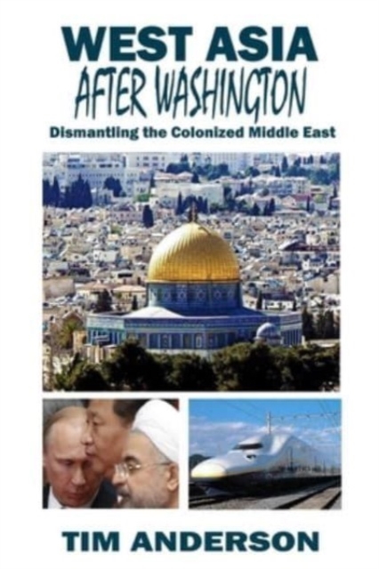West Asia After Washington : Dismantling the Colonized Middle East, Paperback / softback Book