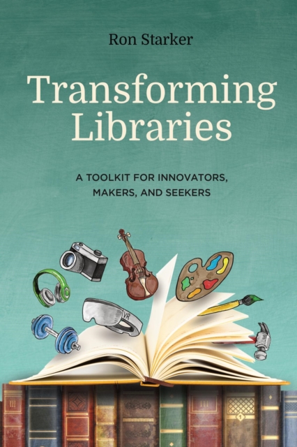 Transforming Libraries : A Toolkit for Innovators, Makers, and Seekers, EPUB eBook