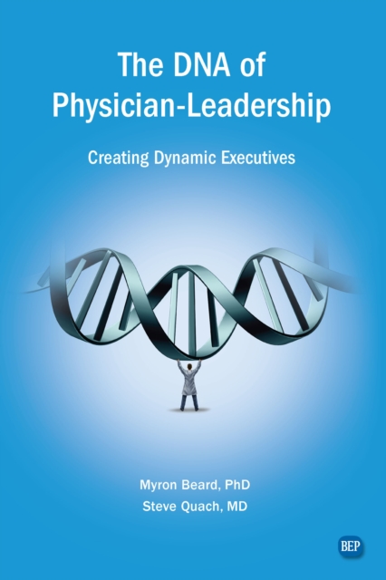 The DNA of Physician Leadership : Creating Dynamic Executives, EPUB eBook