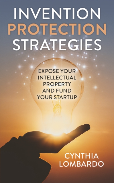 Invention Protection Strategies : Expose Your Intellectual Property and Fund Your Startup, Paperback / softback Book