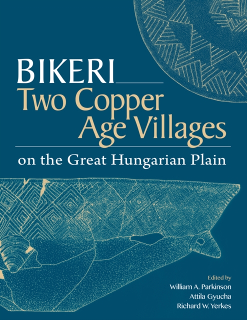 Bikeri : Two Early Copper-Age Villages on the Great Hungarian Plain, PDF eBook