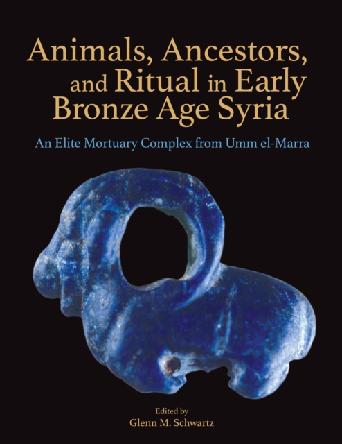 Animals, Ancestors, and Ritual in Early Bronze Age Syria : An Elite Mortuary Complex from Umm el-Marra, PDF eBook