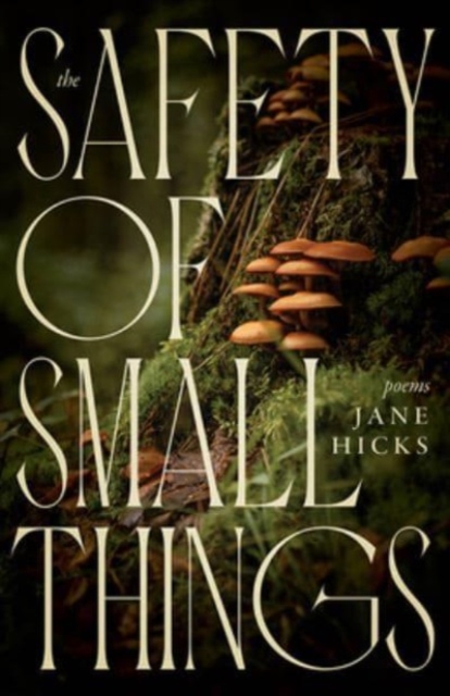 The Safety of Small Things : Poems, Hardback Book