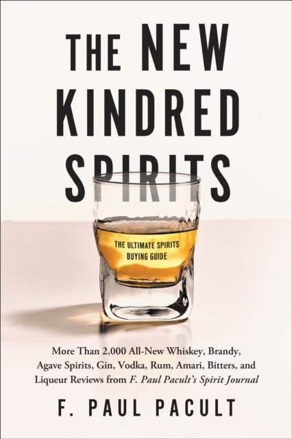 The New Kindred Spirits : Over 2,000 All-New Reviews of Whiskeys, Brandies, Liqueurs, Gins, Vodkas, Tequilas, Mezcal & Rums from F. Paul Pacult's Spirit Journal, Paperback / softback Book