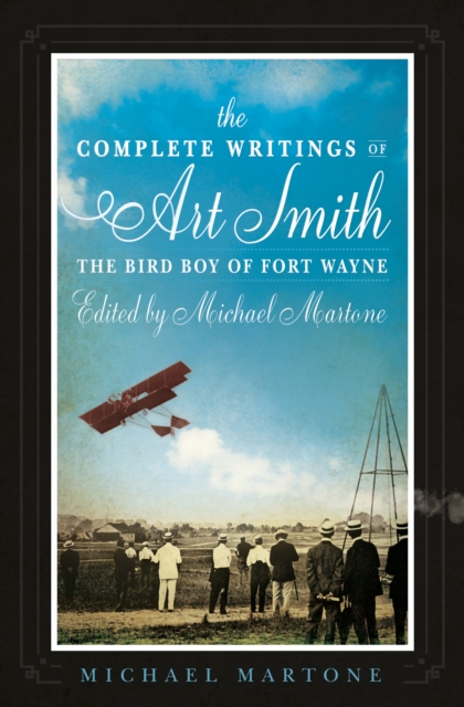 The Complete Writings of Art Smith, the Bird Boy of Fort Wayne, Edited by Michael Martone, Paperback / softback Book