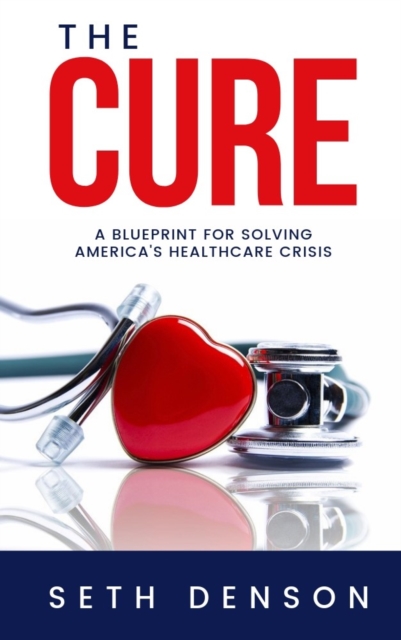 The Cure : A Blueprint for Solving America’s Healthcare Crisis, Paperback / softback Book