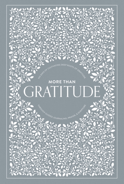 More than Gratitude : 100 Days of Cultivating Deep Roots of Gratitude through Guided Journaling, Prayer, and Scripture, Hardback Book