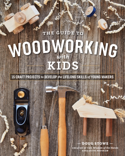 The Guide to Woodworking with Kids : Craft Projects to Develop the Lifelong Skills of Young Makers, Paperback / softback Book
