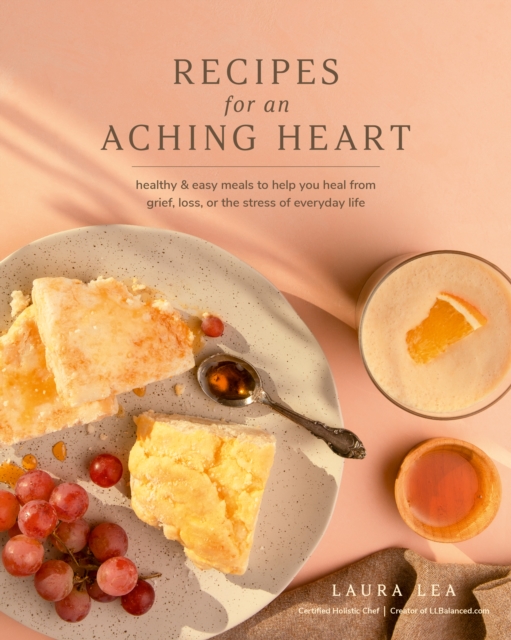 Recipes for an Aching Heart : Healthy & Easy Meals to Help You Heal from Grief, Loss, or the Stress of Everyday Life, EPUB eBook