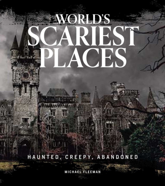 World's Scariest Places : Haunted, Creepy, Abandoned, Hardback Book