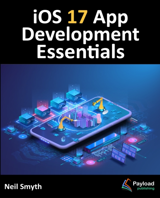 iOS 17 App Development Essentials : Developing iOS 17 Apps with Xcode 15, Swift, and SwiftUI, EPUB eBook