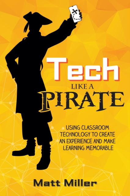 Tech Like a PIRATE : Using Classroom Technology to Create an Experience and Make Learning Memorable, EPUB eBook