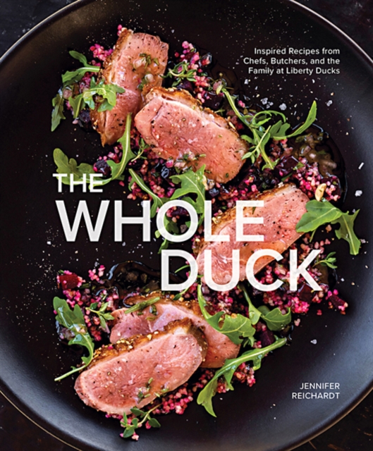 The Whole Duck : Inspired Recipes from Chefs, Butchers, and the Family at Liberty Ducks, Hardback Book