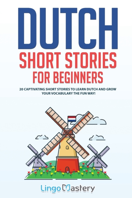 Dutch Short Stories for Beginners : 20 Captivating Short Stories to Learn Dutch & Grow Your Vocabulary the Fun Way!, Paperback / softback Book