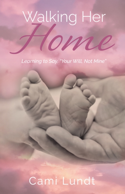 Walking Her Home : Learning to Say, “Your Will, Not Mine”, Paperback / softback Book