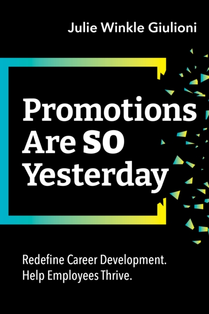 Promotions Are So Yesterday : Redefine Career Development. Help Employees Thrive., Paperback / softback Book