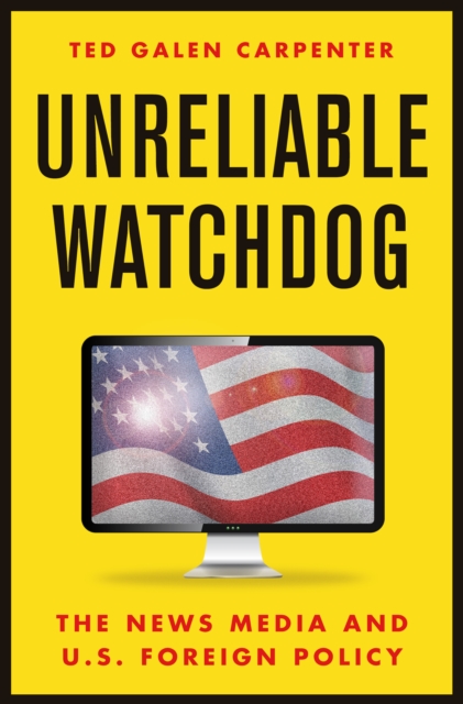 Unreliable Watchdog : The News Media and U.S. Foreign Policy, Hardback Book