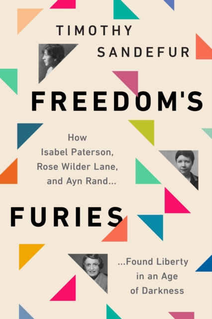Freedom's Furies : How Isabel Paterson, Rose Wilder Lane, and Ayn Rand Found Liberty in an Age of Darkness, Paperback / softback Book
