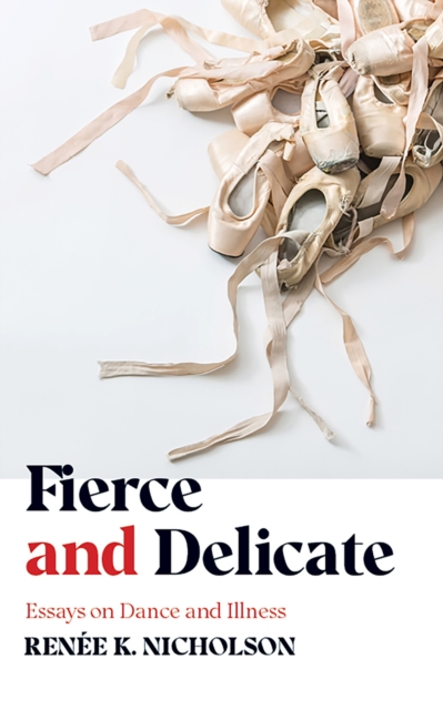 Fierce and Delicate : Essays on Dance and Illness, Paperback / softback Book
