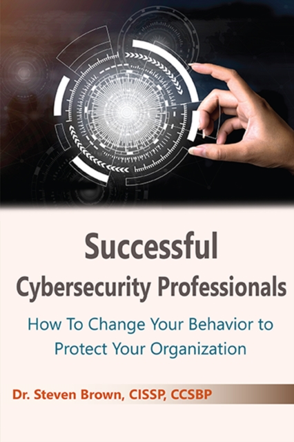 Successful Cybersecurity Professionals : How To Change Your Behavior to Protect Your Organization, EPUB eBook