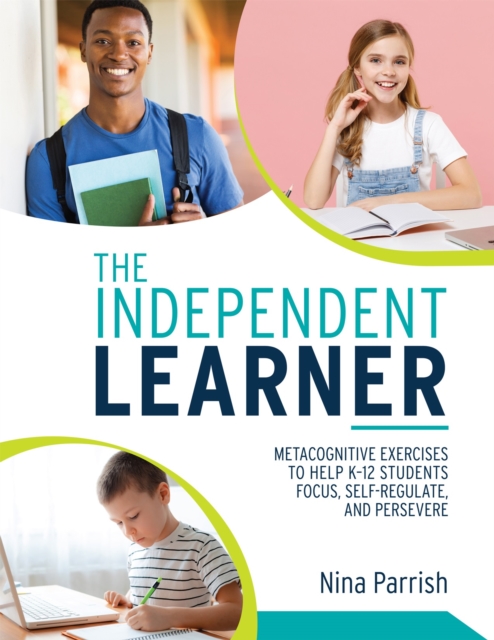 Independent Learner : Metacognitive Exercises to Help K-12 Students Focus, Self-Regulate, and Persevere (Teacher's Guide to Implementing Research-based Teaching Strategies for Self-regulated Learning), EPUB eBook