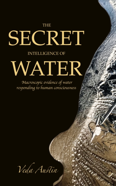 The Secret Intelligence of Water : Macroscopic Evidence of Water Responding to Human Consciousness, EPUB eBook
