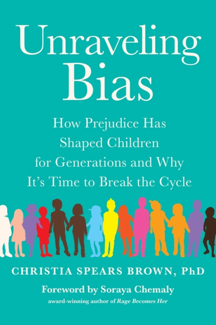 Unraveling Bias : How Prejudice Has Shaped Children for Generations and Why It's Time to Break the Cycle, Paperback / softback Book