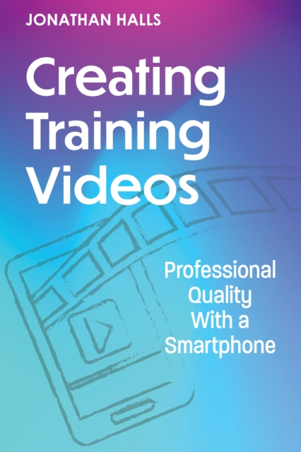 Creating Training Videos : Professional Quality With a Smartphone, EPUB eBook