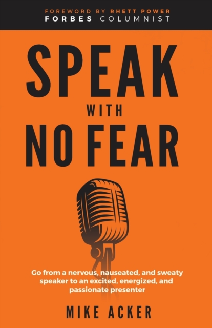 Speak With No Fear : Go from a nervous, nauseated, and sweaty speaker to an excited, energized, and passionate presenter, Paperback / softback Book
