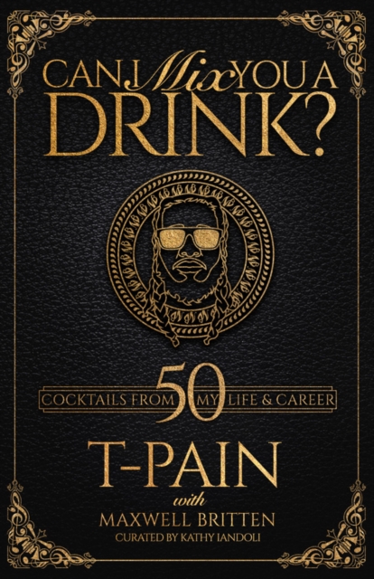 Can I Mix You A Drink? : Grammy Award-Winning T-Pain's Guide to Cocktail Crafting - Classic Mixes, Innovative Drinks, and Humorous Anecdotes, Hardback Book