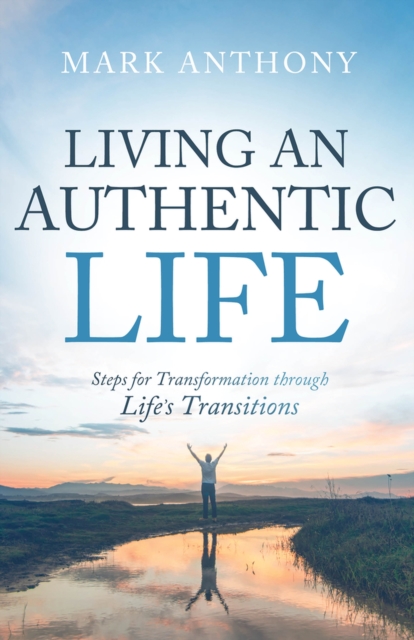 Living an Authentic Life : Steps for Transformation through Life's Transitions, Paperback / softback Book
