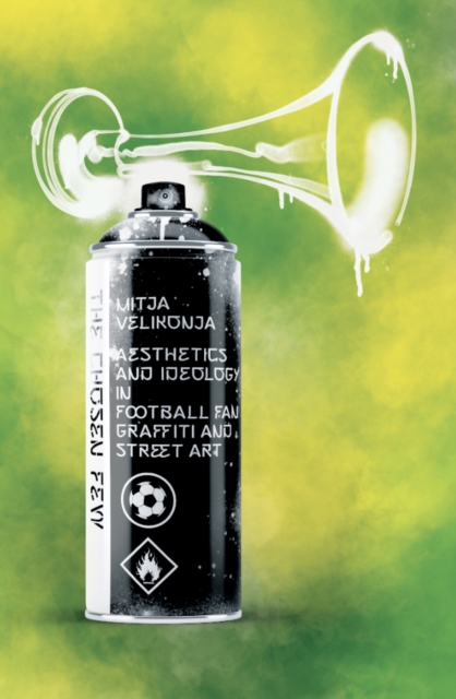 The Chosen Few : Aesthetics and Ideology in Football Fan Graffiti and Street Art, Paperback / softback Book