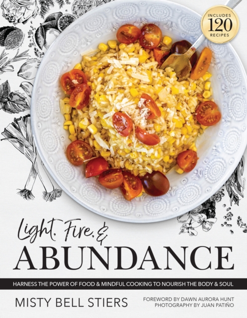 Light, Fire, and Abundance : Harness the Power of Food and Mindful Cooking to Nourish the Body and Soul: Includes 120 Recipes and a Guide to Ingredients and Wellness Infusions, Hardback Book