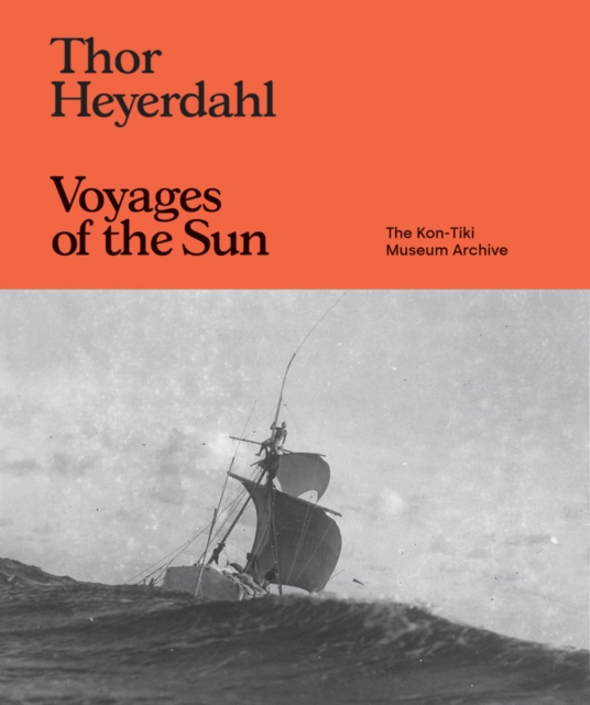 Thor Heyerdahl: Voyages of the Sun : The Kon-Tiki Museum Archive, Hardback Book