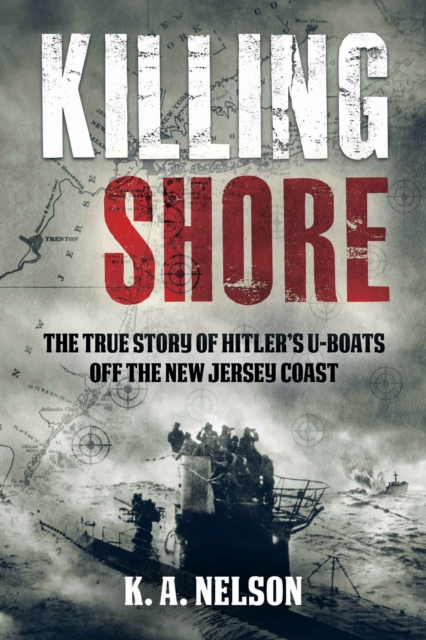 Killing Shore : The True Story of Hitler's U-boats Off the New Jersey Coast, EPUB eBook