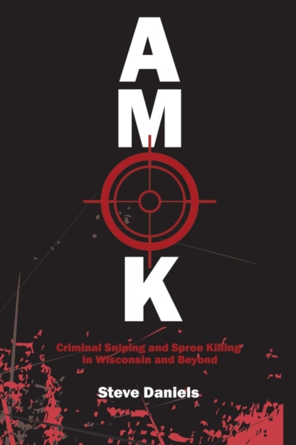 AMOK : Criminal Sniping and Spree Killing in Wisconsin and Beyond, Paperback / softback Book