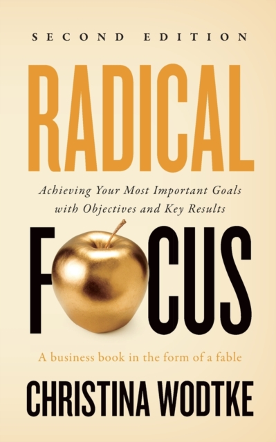 Radical Focus SECOND EDITION : Achieving Your Goals with Objectives and Key Results, Paperback / softback Book
