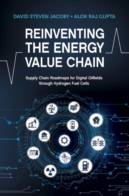 Reinventing the Energy Value Chain : Supply Chain Roadmaps for Digital Oilfields through Hydrogen Fuel Cells, Hardback Book