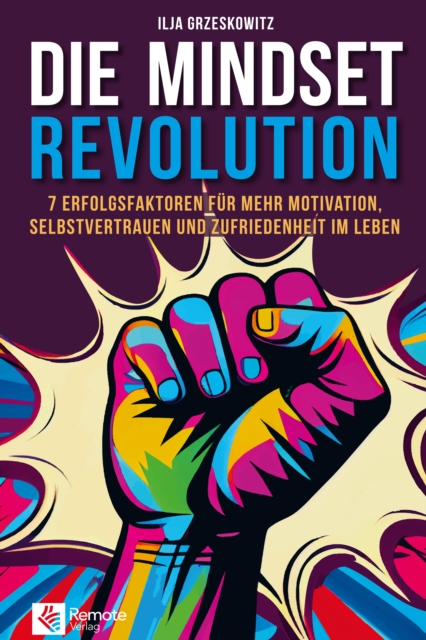 Die Mindset Revolution : 7 Erfolgsfaktoren fur mehr Motivation, Selbstvertrauen und Zufriedenheit im Leben, EPUB eBook