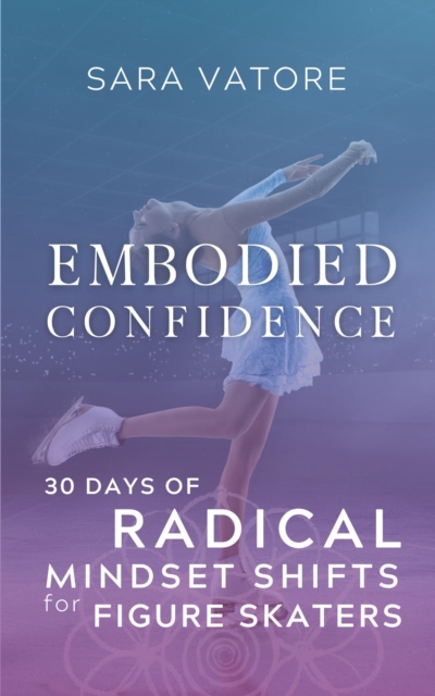 Embodied Confidence : 30 Days of Radical Mindset Shifts for Figure Skaters, EPUB eBook