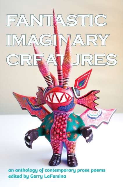 Fantastic Imaginary Creatures : An Anthology of Contemporary Prose Poems, EPUB eBook