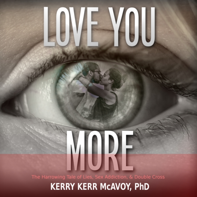 Love You More : The Harrowing Tale of Lies, Sex Addiction, & Double Cross, eAudiobook MP3 eaudioBook