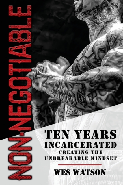 Non-Negotiable : Ten Years Incarcerated- Creating the Unbreakable Mindset, Paperback / softback Book