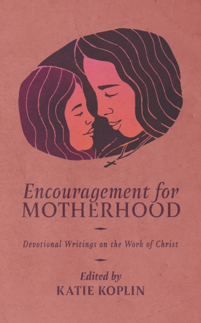 Encouragement for Motherhood : Devotional Writings on the Work of Christ, Paperback / softback Book