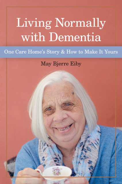 Living Normally with Dementia : One Care Home's Story and How to Make It Yours, EPUB eBook