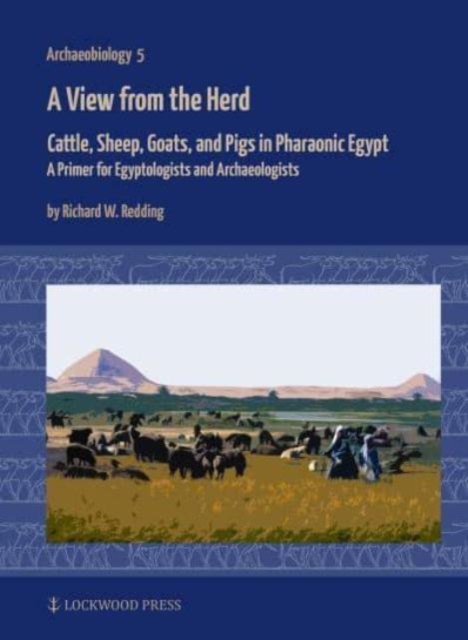 A View from the Herd : Cattle, Sheep, Goats, and Pigs in Pharaonic Egypt: A Primer for Egyptologists and Archaeologists, Hardback Book