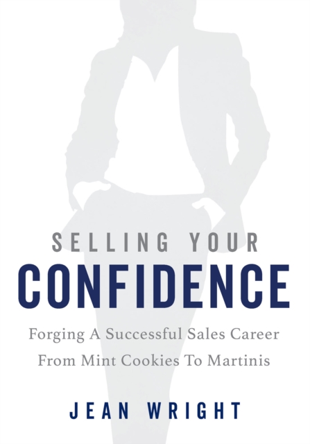 Selling Your Confidence : Forging A Successful Sales Career From Mint Cookies To Martinis, EPUB eBook